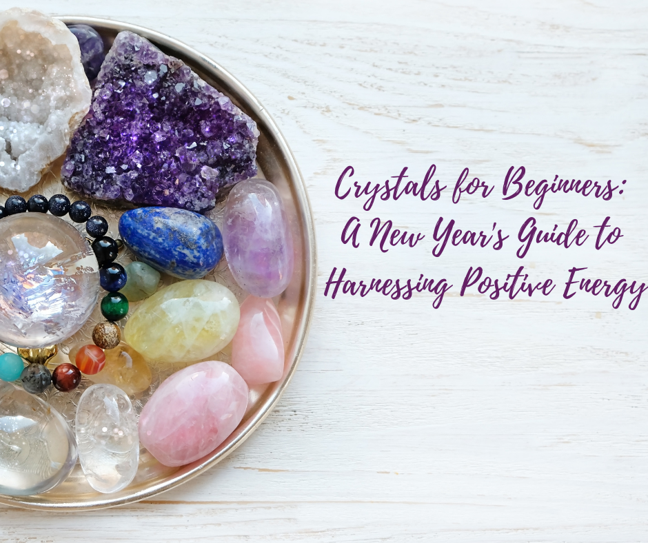 Crystals for Beginners: A New Year’s Guide to Harnessing Positive Ener