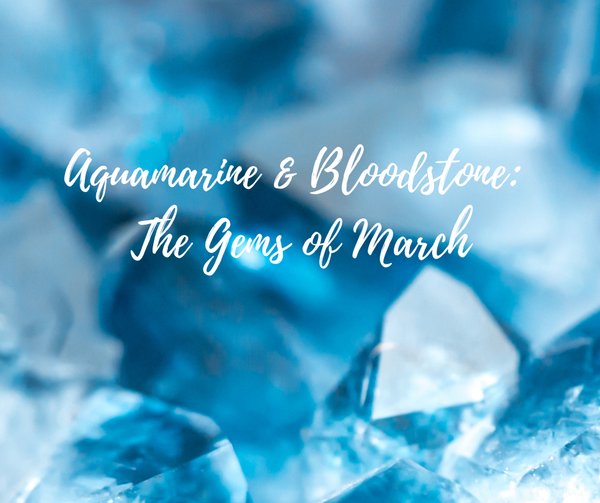 Aquamarine & Bloodstone: The Gems of March