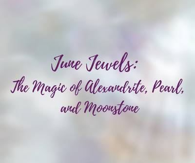 June Jewels: The Magic of Alexandrite, Pearl, and Moonstone