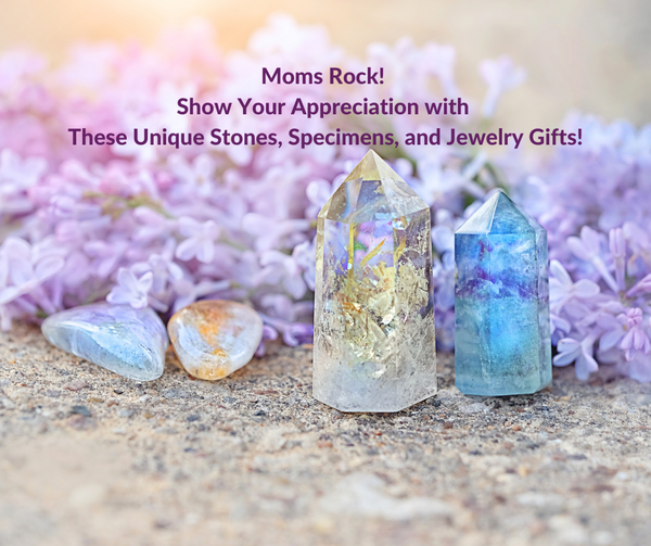 "Moms Rock! Show Your Appreciation with These Unique Stones, Specimens, and Jewelry Gifts!"