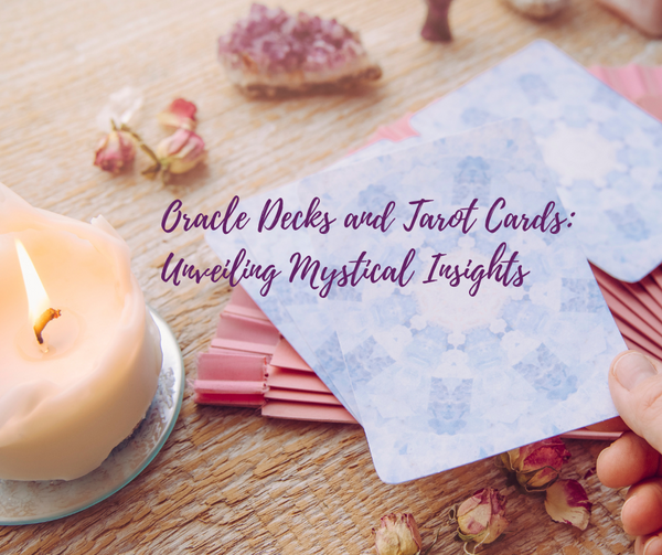 Oracle Decks and Tarot Cards: Unveiling Mystical Insights