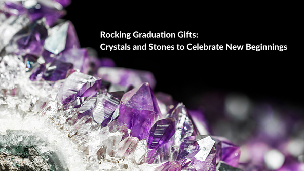 Rocking Graduation Gifts: Crystals and Stones to Celebrate New Beginnings!