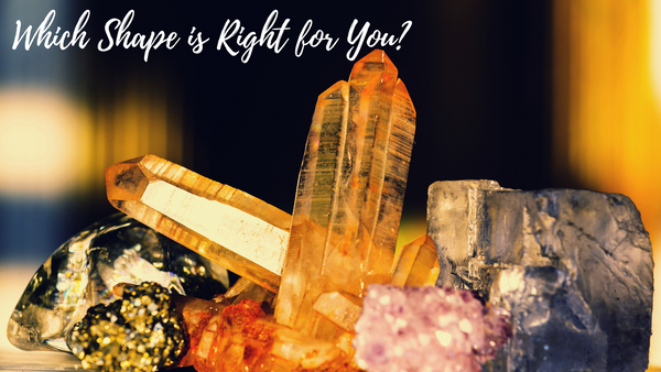 Crystal Shapes: Which one is right for you?